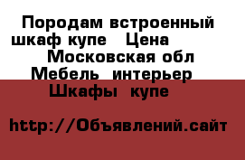 Породам встроенный шкаф купе › Цена ­ 18 000 - Московская обл. Мебель, интерьер » Шкафы, купе   